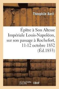 bokomslag Epitre A Son Altesse Imperiale Louis-Napoleon, Sur Son Passage A Rochefort, 11-12 Octobre 1852