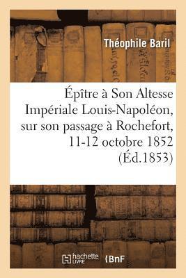 Epitre A Son Altesse Imperiale Louis-Napoleon, Sur Son Passage A Rochefort, 11-12 Octobre 1852 1