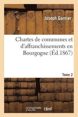Chartes de Communes Et d'Affranchissements En Bourgogne. Tome 2 1