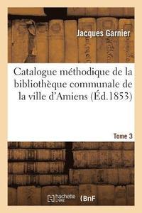 bokomslag Catalogue Mthodique de la Bibliothque Communale de la Ville d'Amiens. Tome 3