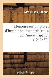 bokomslag Memoire Adresse A S. M. Napoleon III Sur Un Projet d'Institution Des Neothermes Du Prince Imperial