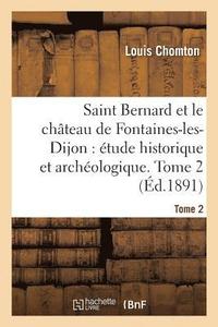 bokomslag Saint Bernard Et Le Chteau de Fontaines-Les-Dijon, tude Historique Et Archologique. Tome 2