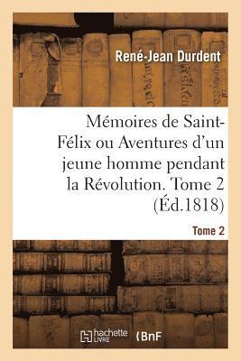 Mémoires de Saint-Félix Ou Aventures d'Un Jeune Homme Pendant La Révolution. Tome 2