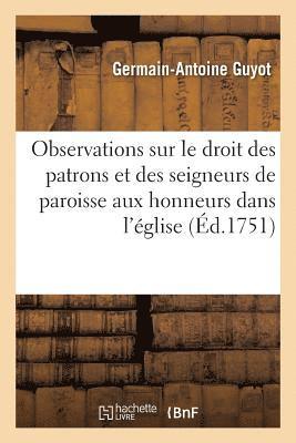 Observations Sur Le Droit Des Patrons Et Des Seigneurs de Paroisse Aux Honneurs Dans l'glise 1