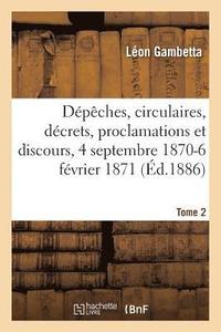 bokomslag Dpches, Circulaires, Dcrets, Proclamations Et Discours, 4 Septembre 1870-6 Fvrier 1871. Tome 2
