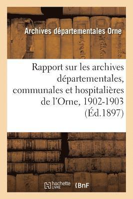 Rapport Sur Les Archives Dpartementales, Communales Et Hospitalires de l'Orne, 1902-1903 1