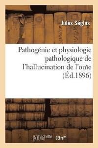 bokomslag Pathognie Et Physiologie Pathologique de l'Hallucination de l'Oue