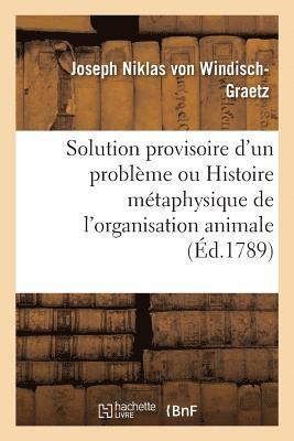 Joseph Niklas Von Windisch-Graetz, VON WINDISCH-GRAETZ-J, Joseph Niklas von Windisch-Graetz - Solution Provisoire d'Un Problème Ou Histoire Métaphysique de l'Organisation Animale Pour Servir, Häftad