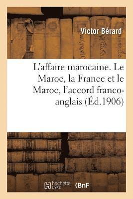 L'Affaire Marocaine. Le Maroc, La France Et Le Maroc, l'Accord Franco-Anglais 1