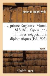 bokomslag Le prince Eugne et Murat, 1813-1814. Oprations militaires, ngociations diplomatiques. Tome 1