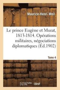 bokomslag Le prince Eugne et Murat, 1813-1814. Oprations militaires, ngociations diplomatiques. Tome 4