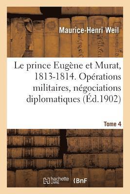 Le prince Eugne et Murat, 1813-1814. Oprations militaires, ngociations diplomatiques. Tome 4 1