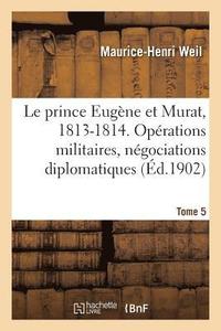 bokomslag Le prince Eugne et Murat, 1813-1814. Oprations militaires, ngociations diplomatiques. Tome 5