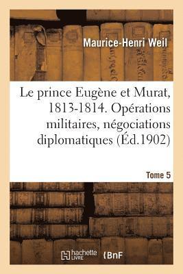 prince Eugène et Murat, 1813-1814. Opérations militaires, négociations diplomatiques. Tome 5