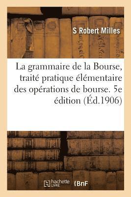 La Grammaire de la Bourse, Trait Pratique lmentaire Des Oprations de Bourse. 5e dition 1