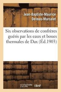 bokomslag Six Observations de Confreres Gueris Par Les Eaux Et Boues Thermales de Dax