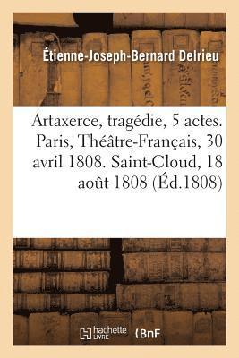 bokomslag Artaxerce, Tragdie En 5 Actes. Paris, Thtre-Franais, 30 Avril 1808. Saint-Cloud, 18 Aot 1808