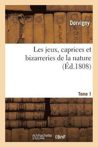 bokomslag Les Jeux, Caprices Et Bizarreries de la Nature. Tome 1