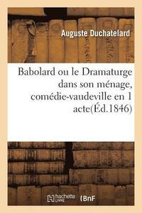 bokomslag Babolard Ou Le Dramaturge Dans Son Mnage, Comdie-Vaudeville En 1 Acte. Paris, Gymnase, 9 Juin 1846