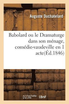 bokomslag Babolard Ou Le Dramaturge Dans Son Ménage, Comédie-Vaudeville En 1 Acte. Paris, Gymnase, 9 Juin 1846