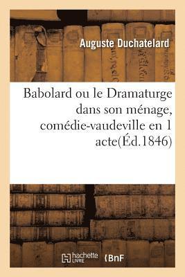 Babolard Ou Le Dramaturge Dans Son Mnage, Comdie-Vaudeville En 1 Acte. Paris, Gymnase, 9 Juin 1846 1