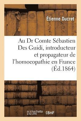 Au Dr Comte Sbastien Des Guidi, Introducteur Et Propagateur de l'Homoeopathie En France 1