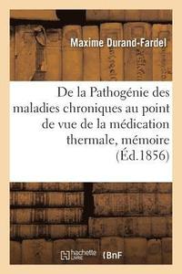 bokomslag de la Pathognie Des Maladies Chroniques Au Point de Vue de la Mdication Thermale, Mmoire