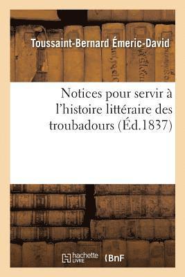 Notices Pour Servir  l'Histoire Littraire Des Troubadours 1