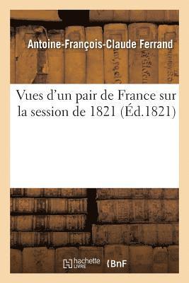 Vues d'Un Pair de France Sur La Session de 1821 1