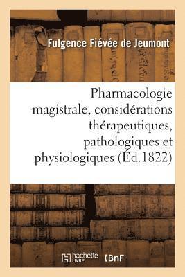 Pharmacologie Magistrale, Avec Des Considrations Thrapeutiques, Pathologiques Et Physiologiques 1