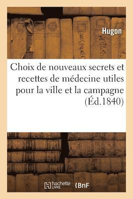 Choix de Nouveaux Secrets Et Recettes de Medecine Utiles Pour La Ville Et La Campagne 1