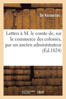 Lettres  M. Le Comte De, Sur Le Commerce Des Colonies, Par Un Ancien Administrateur 1