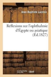 bokomslag Reflexions Sur l'Ophthalmie d'Egypte Ou Asiatique, Suivies de l'Histoire d'Une Affection de Ce Genre