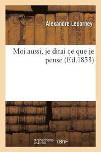 bokomslag Moi Aussi, Je Dirai CE Que Je Pense, Par Alexandre Lecorney