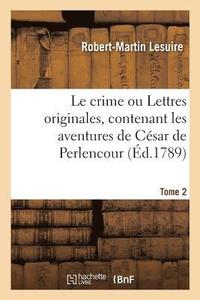 bokomslag Le Crime Ou Lettres Originales, Contenant Les Aventures de Csar de Perlencour. Tome 