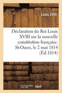 bokomslag Dclaration Du Roi Louis XVIII Sur La Nouvelle Constitution Franaise. St-Ouen, Le 2 Mai 1814