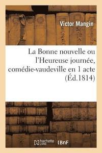 bokomslag La Bonne Nouvelle Ou l'Heureuse Journe, Comdie-Vaudeville En 1 Acte