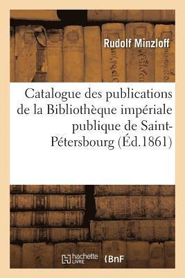 Catalogue Des Publications de la Bibliotheque Imperiale Publique de Saint-Petersbourg 1