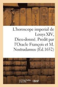 bokomslag L'Horoscope Imperial de Louys XIV, Dieu-Donn. Predit Par l'Oracle Franois Et Michel Nostradamus