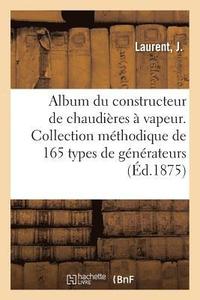 bokomslag Album Du Constructeur de Chaudieres A Vapeur. Collection Methodique de 165 Types de Generateurs