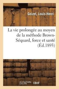 bokomslag La Vie Prolongee Au Moyen de la Methode Brown-Sequard, Force Et Sante