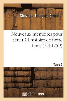 Nouveaux Memoires Pour Servir A l'Histoire de Notre Tems. Tome 3 1