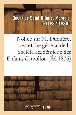 Notice Sur M. Duquère, Secrétaire Général de la Société Académique Des Enfants d'Apollon