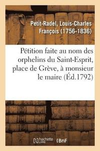 bokomslag Ptition Faite Au Nom Des Orphelins Du Saint-Esprit, Place de Grve,  Monsieur Le Maire
