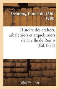bokomslag Histoire Des Archers, Arbalétriers Et Arquebusiers de la Ville de Reims