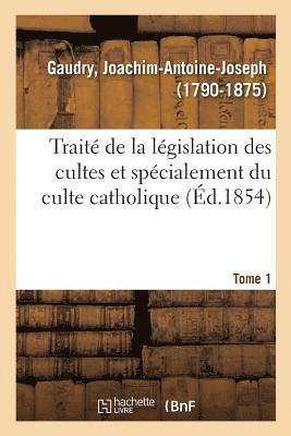 Trait de la Lgislation Des Cultes Et Spcialement Du Culte Catholique. Tome 1 1