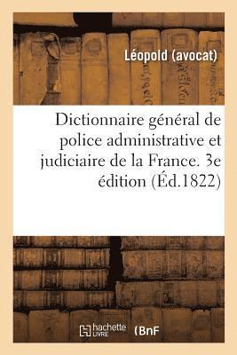 Dictionnaire General de Police Administrative Et Judiciaire de la France. 3e Edition 1
