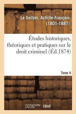 tudes Historiques, Thoriques Et Pratiques Sur Le Droit Criminel. Tome 4 1