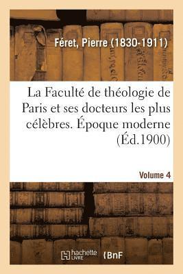 La Facult de Thologie de Paris Et Ses Docteurs Les Plus Clbres. poque Moderne. Volume 4 1