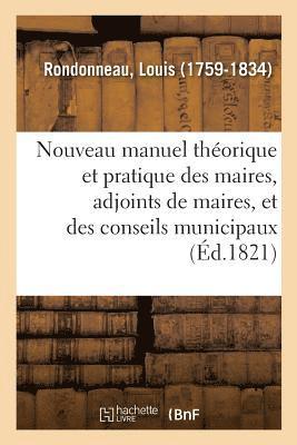 Nouveau Manuel Thorique Et Pratique Des Maires, Adjoints de Maires, Et Des Conseils Municipaux 1